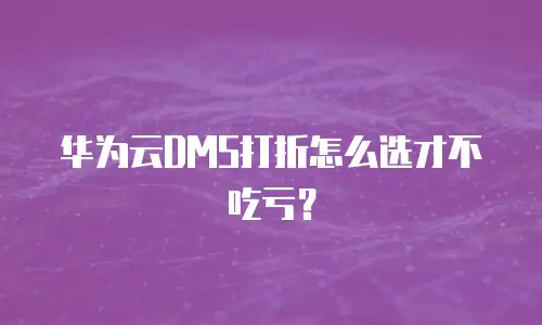 华为云DMS打折怎么选才不吃亏？