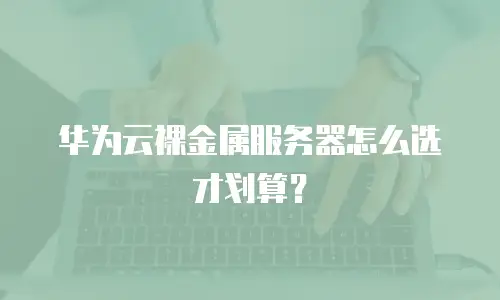 华为云裸金属服务器怎么选才划算？