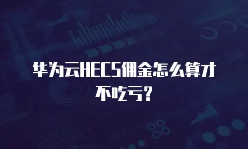 华为云HECS佣金怎么算才不吃亏？