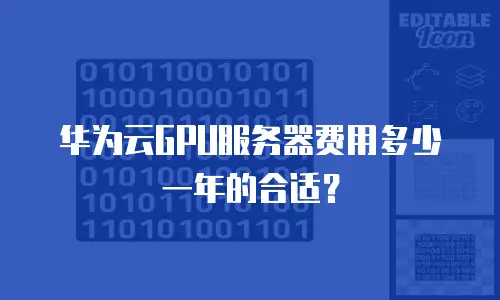 华为云GPU服务器费用多少一年的合适？
