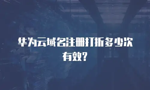 华为云域名注册打折多少次有效？