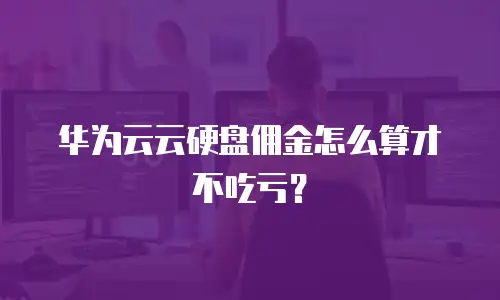 华为云云硬盘佣金怎么算才不吃亏？