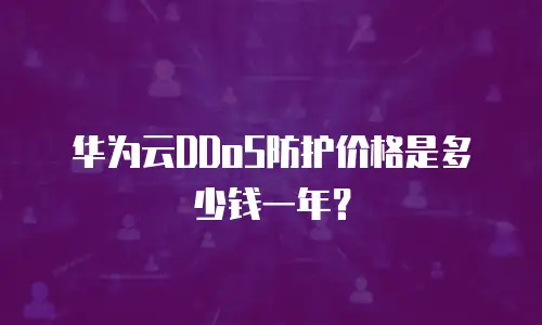 华为云DDoS防护价格是多少钱一年？