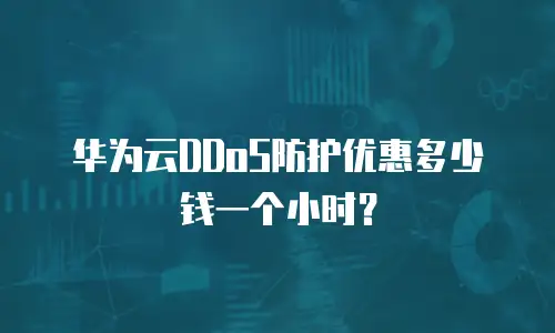 华为云DDoS防护优惠多少钱一个小时？