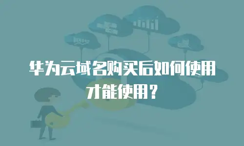华为云域名购买后如何使用才能使用？