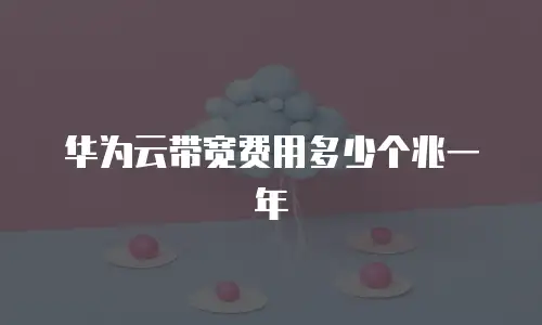 华为云带宽费用多少个兆一年