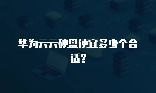 华为云云硬盘便宜多少个合适？