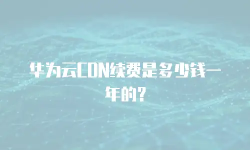 华为云CDN续费是多少钱一年的？