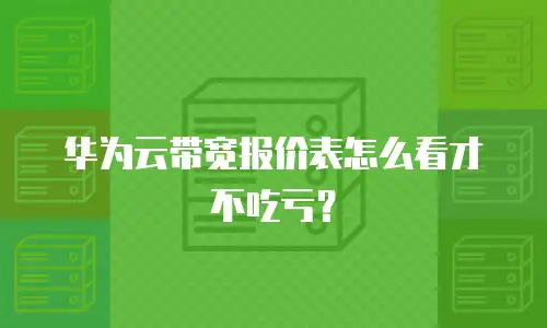 华为云带宽报价表怎么看才不吃亏？