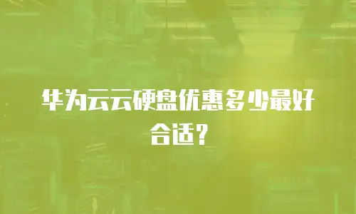 华为云云硬盘优惠多少最好合适？