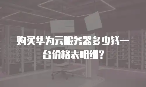 购买华为云服务器多少钱一台价格表明细？