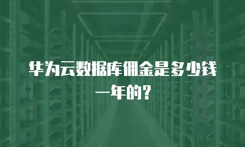 华为云数据库佣金是多少钱一年的？