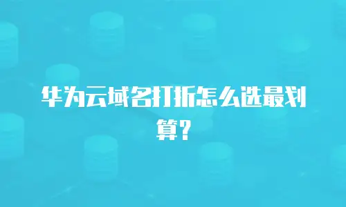华为云域名打折怎么选最划算？