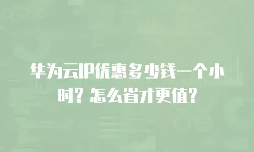华为云IP优惠多少钱一个小时？怎么省才更值？