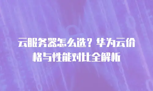 云服务器怎么选？华为云价格与性能对比全解析