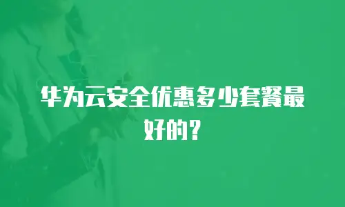 华为云安全优惠多少套餐最好的？