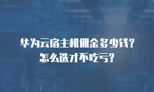 华为云宿主机佣金多少钱？怎么选才不吃亏？