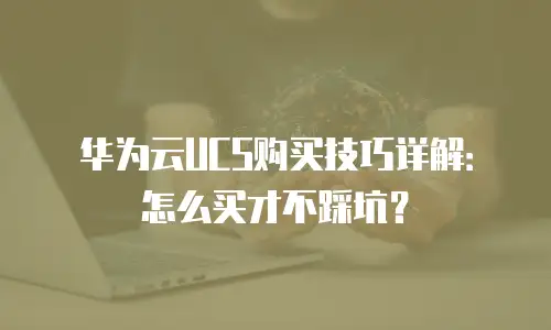 华为云UCS购买技巧详解：怎么买才不踩坑？