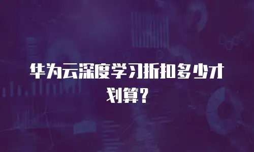 华为云深度学习折扣多少才划算？