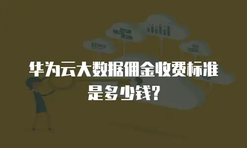 华为云大数据佣金收费标准是多少钱？