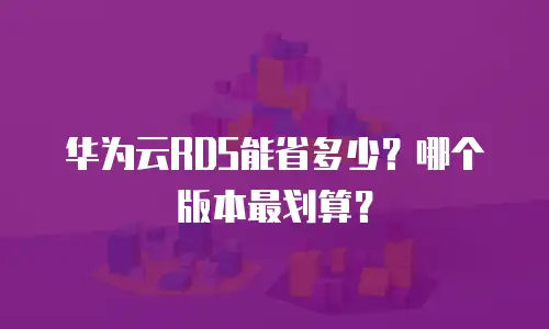 华为云RDS能省多少？哪个版本最划算？