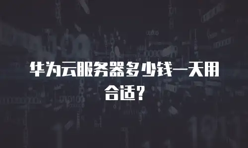 华为云服务器多少钱一天用合适？