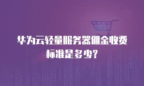 华为云轻量服务器佣金收费标准是多少？