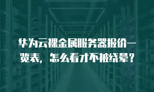 华为云裸金属服务器报价一览表，怎么看才不被绕晕？