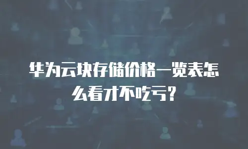 华为云块存储价格一览表怎么看才不吃亏？