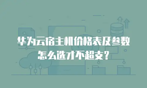 华为云宿主机价格表及参数怎么选才不超支？