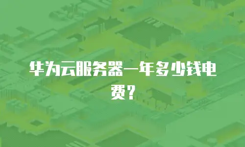 华为云服务器一年多少钱电费？