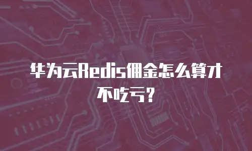 华为云Redis佣金怎么算才不吃亏？