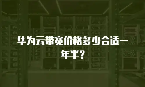华为云带宽价格多少合适一年半？