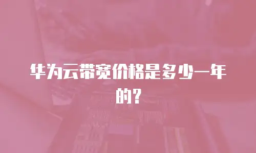 华为云带宽价格是多少一年的？
