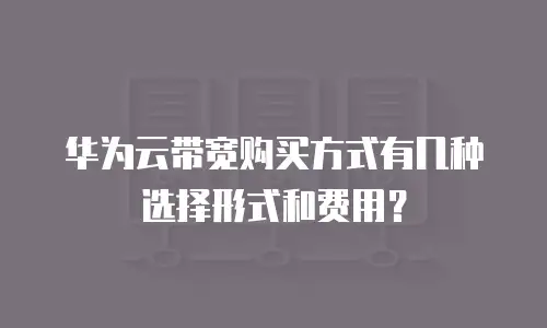 华为云带宽购买方式有几种选择形式和费用？
