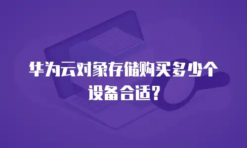 华为云对象存储购买多少个设备合适？
