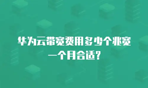 华为云带宽费用多少个兆宽一个月合适？
