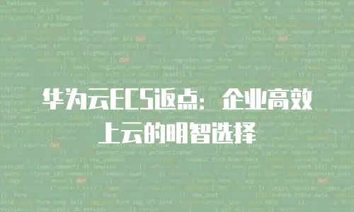 华为云ECS返点：企业高效上云的明智选择