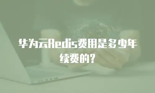 华为云Redis费用是多少年续费的？