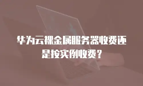 华为云裸金属服务器收费还是按实例收费？