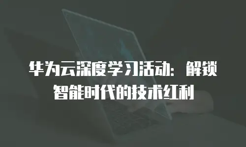 华为云深度学习活动：解锁智能时代的技术红利