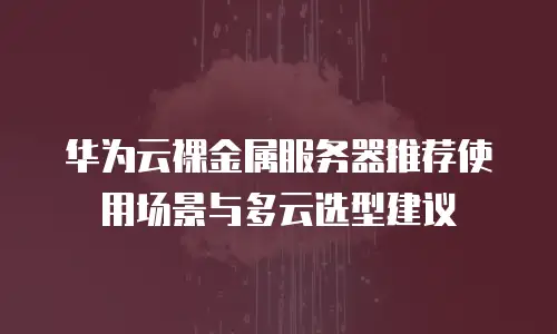 华为云裸金属服务器推荐使用场景与多云选型建议