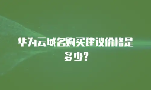 华为云域名购买建议价格是多少？