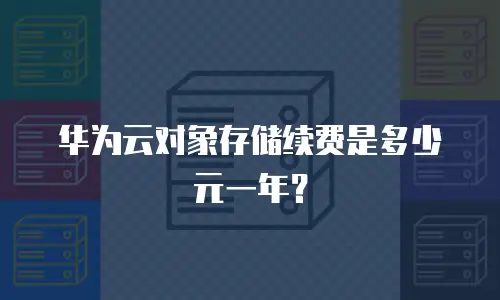华为云对象存储续费是多少元一年？