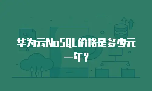 华为云NoSQL价格是多少元一年？