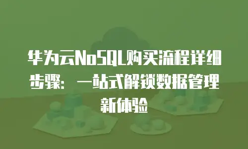 华为云NoSQL购买流程详细步骤：一站式解锁数据管理新体验