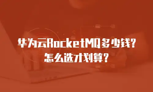 华为云RocketMQ多少钱？怎么选才划算？