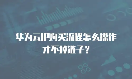 华为云IP购买流程怎么操作才不掉链子？