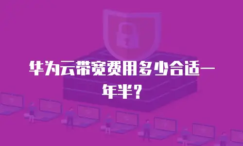 华为云带宽费用多少合适一年半？
