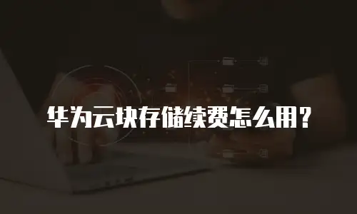 华为云块存储续费怎么用？